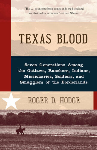 Texas Blood (Seven Generations Among the Outlaws, Ranchers, Indians, Missionaries, Soldiers, and Smugglers of the Borderlands)